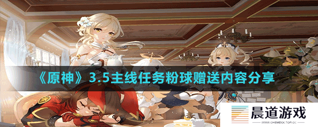 《原神》3.5主线任务粉球赠送内容分享